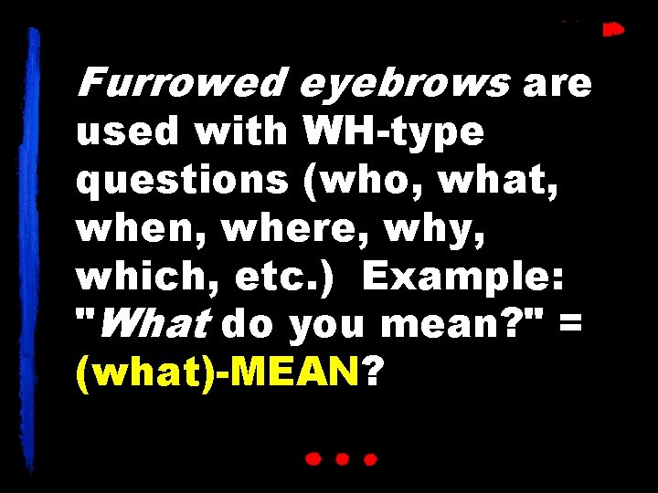 Furrowed eyebrows are used with WH-type questions (who, what, when, where, why, which, etc.