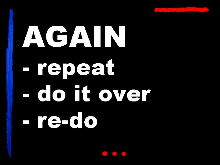 AGAIN - repeat - do it over - re-do 