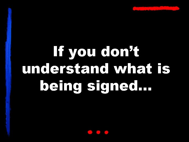 If you don’t understand what is being signed… 