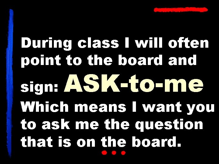 During class I will often point to the board and ASK-to-me sign: Which means