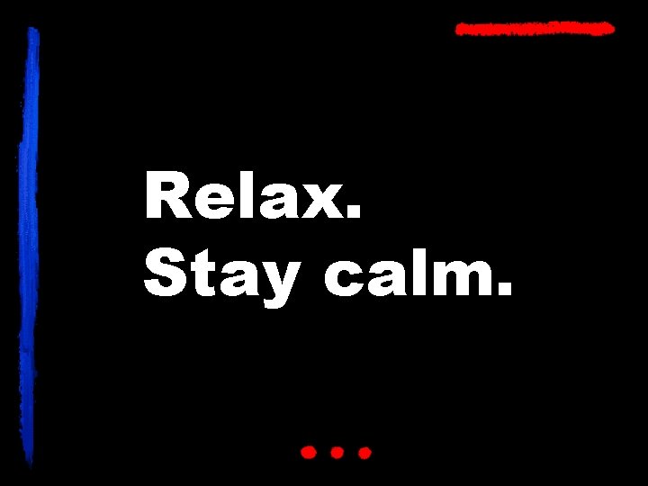 Relax. Stay calm. 