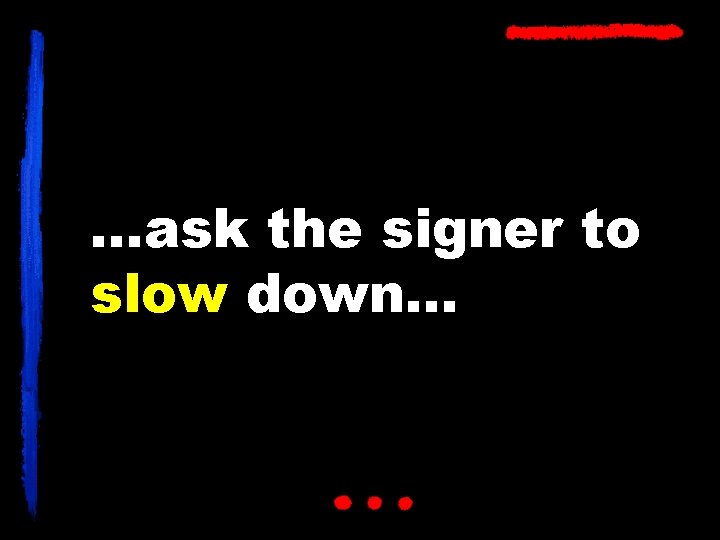 …ask the signer to slow down… 