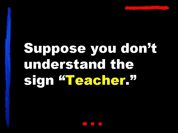 Suppose you don’t understand the sign “Teacher. ” 