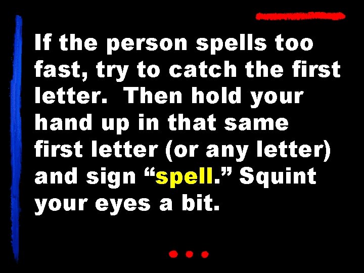 If the person spells too fast, try to catch the first letter. Then hold