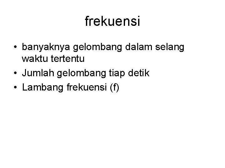 frekuensi • banyaknya gelombang dalam selang waktu tertentu • Jumlah gelombang tiap detik •