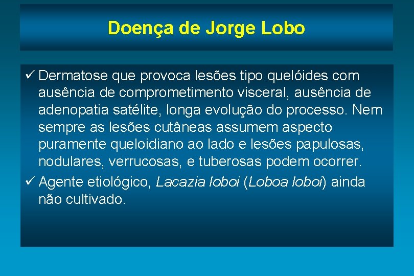 Doença de Jorge Lobo ü Dermatose que provoca lesões tipo quelóides com ausência de