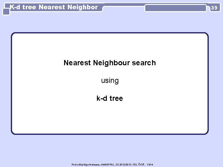 K-d tree Nearest Neighbor 39 Nearest Neighbour search using k-d tree Pokročilá Algoritmizace, A