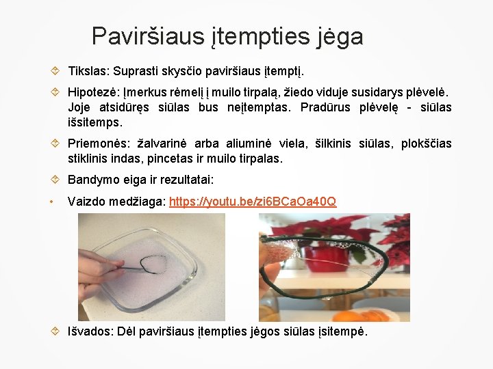 Paviršiaus įtempties jėga Tikslas: Suprasti skysčio paviršiaus įtemptį. Hipotezė: Įmerkus rėmelį į muilo tirpalą,