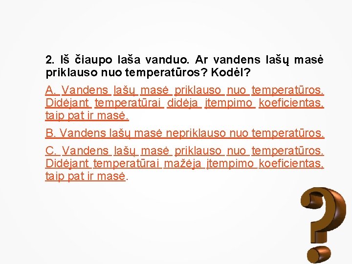 2. Iš čiaupo laša vanduo. Ar vandens lašų masė priklauso nuo temperatūros? Kodėl? A.