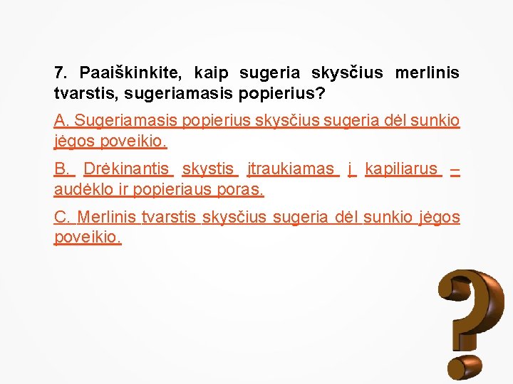 7. Paaiškinkite, kaip sugeria skysčius merlinis tvarstis, sugeriamasis popierius? A. Sugeriamasis popierius skysčius sugeria