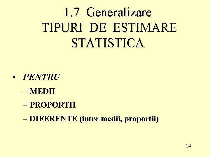 1. 7. Generalizare TIPURI DE ESTIMARE STATISTICA • PENTRU – MEDII – PROPORTII –