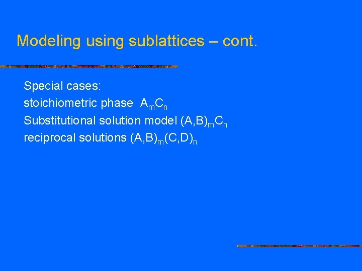 Modeling using sublattices – cont. Special cases: stoichiometric phase Am. Cn Substitutional solution model