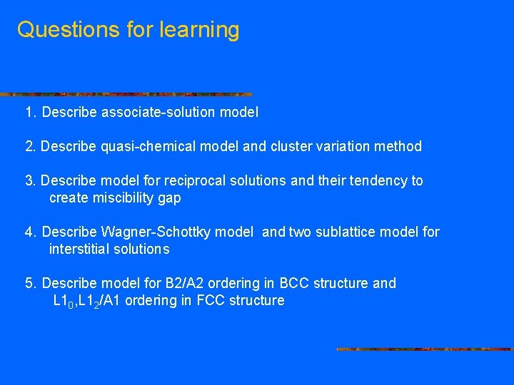 Questions for learning 1. Describe associate-solution model 2. Describe quasi-chemical model and cluster variation