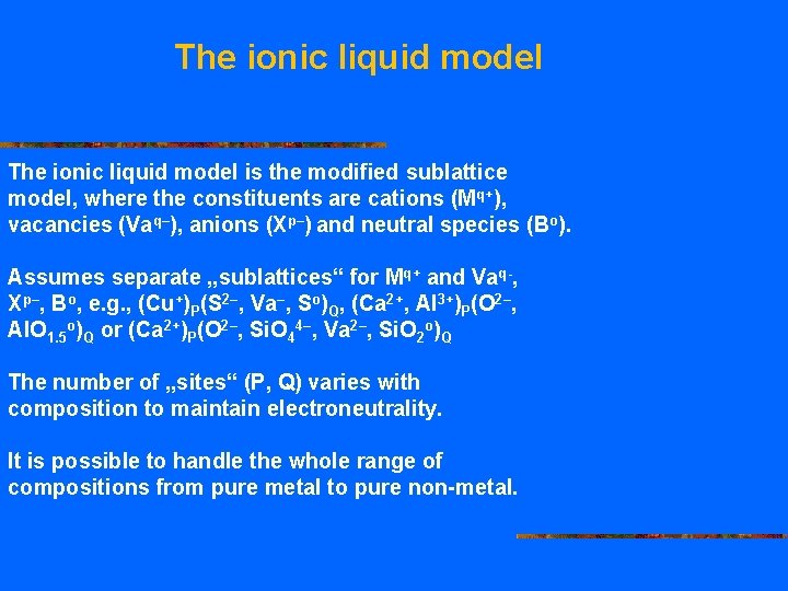 The ionic liquid model is the modified sublattice model, where the constituents are cations
