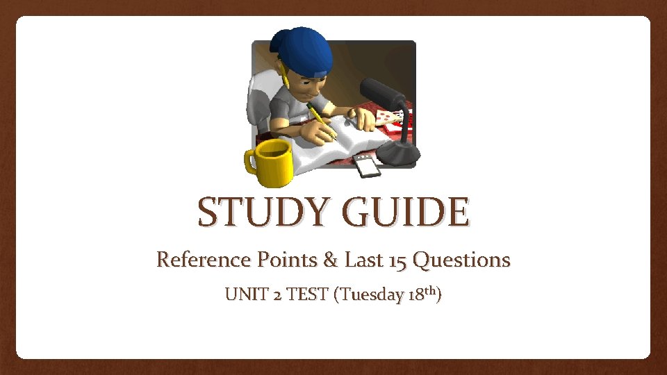 STUDY GUIDE Reference Points & Last 15 Questions UNIT 2 TEST (Tuesday 18 th)