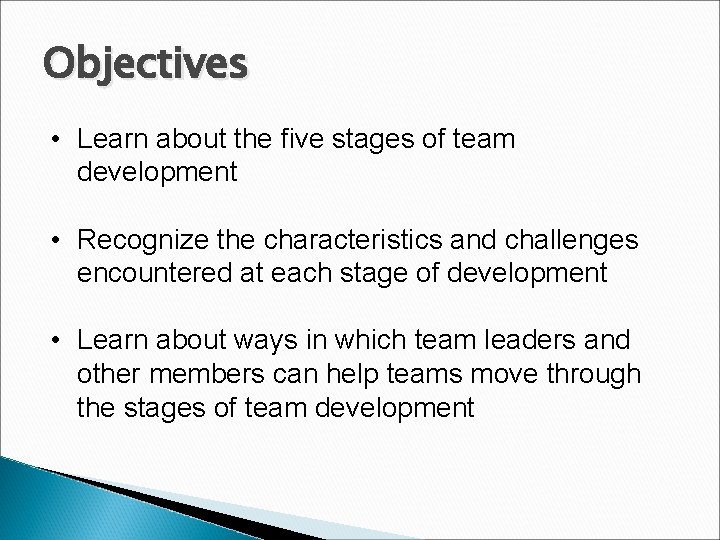 Objectives • Learn about the five stages of team development • Recognize the characteristics