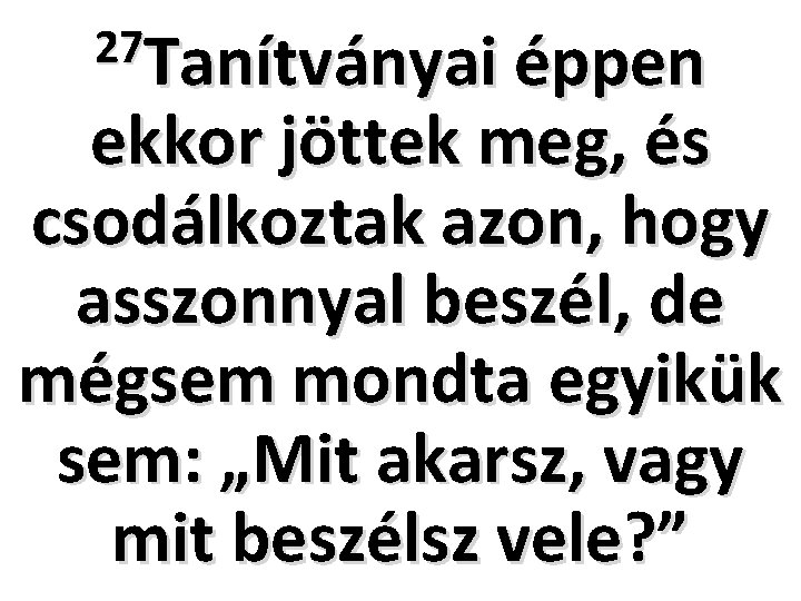 27 Tanítványai éppen ekkor jöttek meg, és csodálkoztak azon, hogy asszonnyal beszél, de mégsem