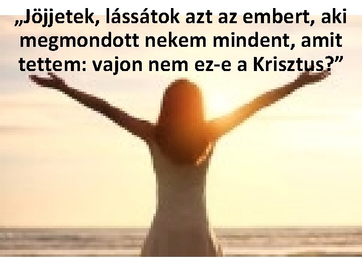 „Jöjjetek, lássátok azt az embert, aki megmondott nekem mindent, amit tettem: vajon nem ez-e