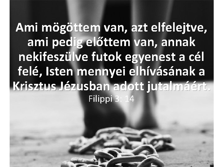 Ami mögöttem van, azt elfelejtve, ami pedig előttem van, annak nekifeszülve futok egyenest a