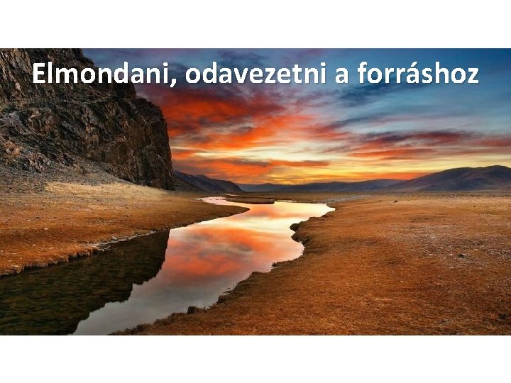 Elmondani, odavezetni a forráshoz 