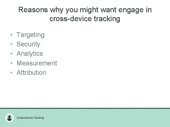 Reasons why you might want engage in cross-device tracking • • • Targeting Security