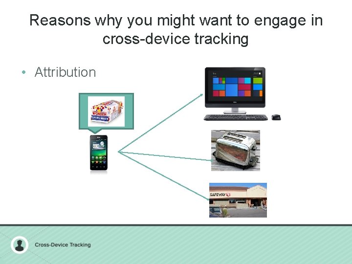 Reasons why you might want to engage in cross-device tracking • Attribution 