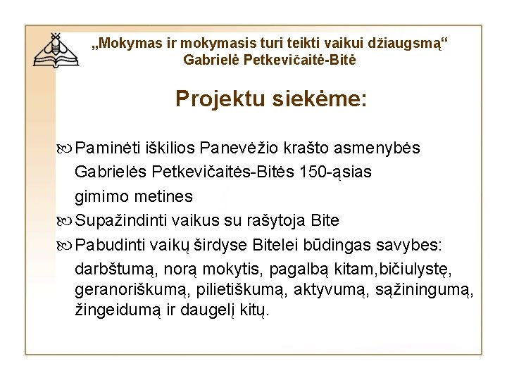 „Mokymas ir mokymasis turi teikti vaikui džiaugsmą“ Gabrielė Petkevičaitė-Bitė Projektu siekėme: Paminėti iškilios Panevėžio „Mokymas ir mokymasis turi teikti vaikui džiaugsmą“ Gabrielė Petkevičaitė-Bitė Projektu siekėme: Paminėti iškilios Panevėžio