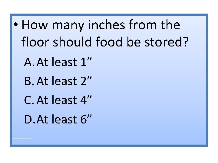  • How many inches from the floor should food be stored? A. At