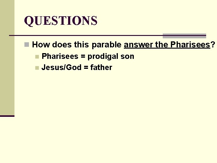 QUESTIONS n How does this parable answer the Pharisees? n Pharisees = prodigal son