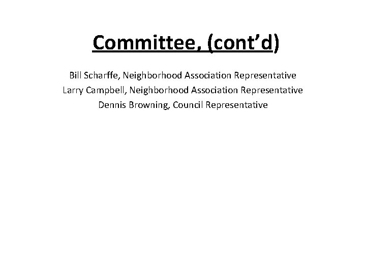 Committee, (cont’d) Bill Scharffe, Neighborhood Association Representative Larry Campbell, Neighborhood Association Representative Dennis Browning,