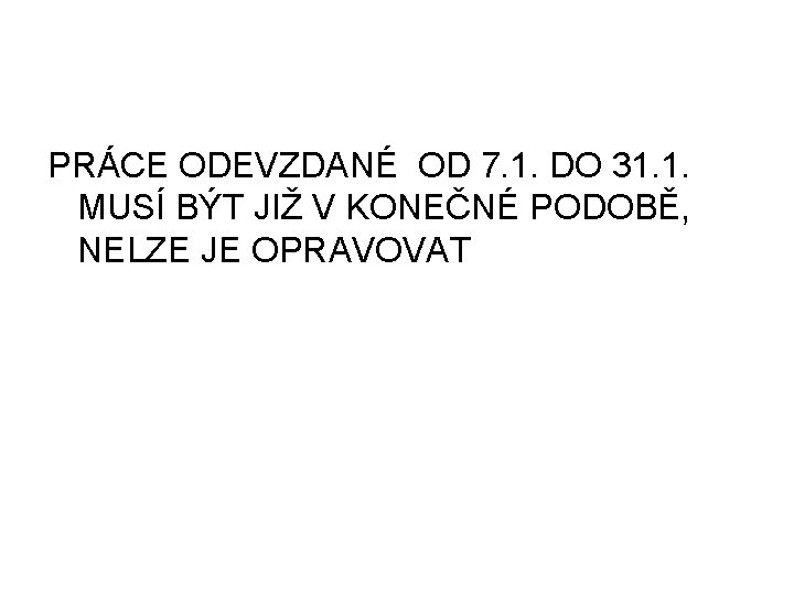 PRÁCE ODEVZDANÉ OD 7. 1. DO 31. 1. MUSÍ BÝT JIŽ V KONEČNÉ PODOBĚ,