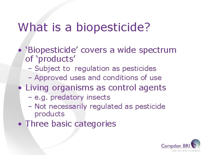 What is a biopesticide? • ‘Biopesticide’ covers a wide spectrum of ‘products’ – Subject