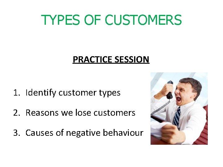 TYPES OF CUSTOMERS PRACTICE SESSION 1. Identify customer types 2. Reasons we lose customers
