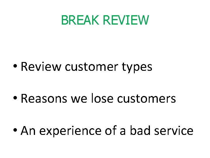 BREAK REVIEW • Review customer types • Reasons we lose customers • An experience