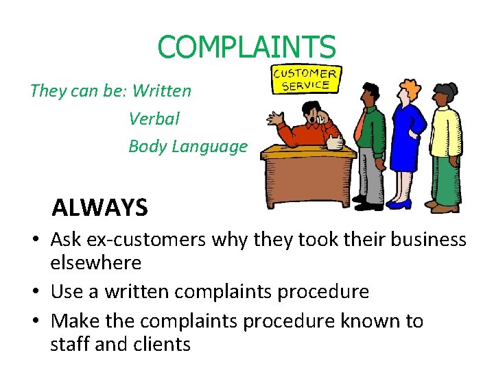 COMPLAINTS They can be: Written Verbal Body Language ALWAYS • Ask ex-customers why they