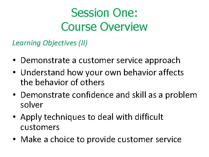 Session One: Course Overview Learning Objectives (II) • Demonstrate a customer service approach •