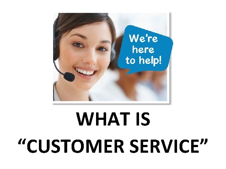 WHAT IS “CUSTOMER SERVICE” 