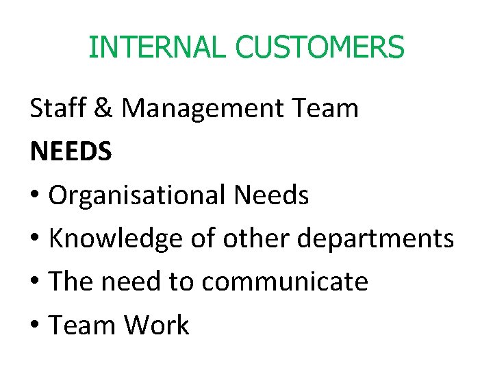 INTERNAL CUSTOMERS Staff & Management Team NEEDS • Organisational Needs • Knowledge of other