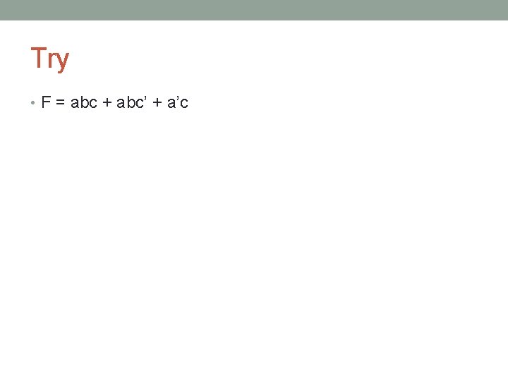 Try • F = abc + abc’ + a’c 