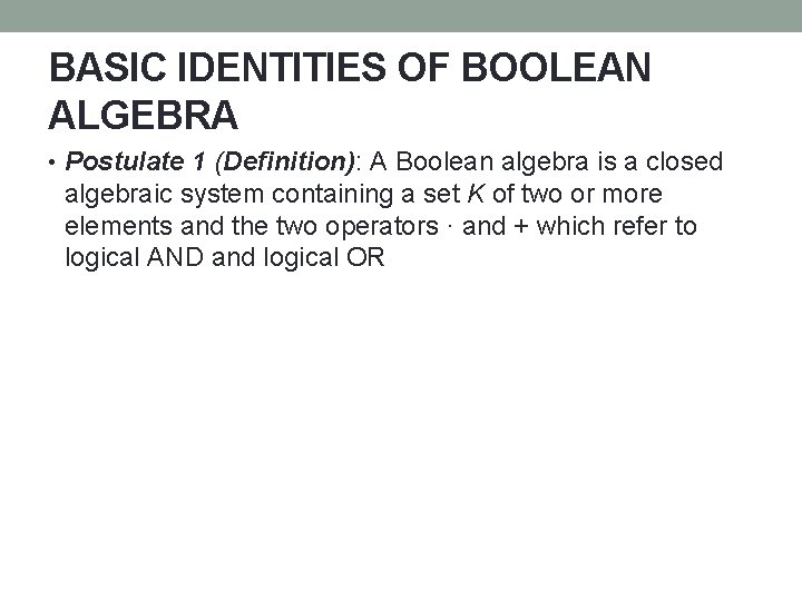 BASIC IDENTITIES OF BOOLEAN ALGEBRA • Postulate 1 (Definition): A Boolean algebra is a