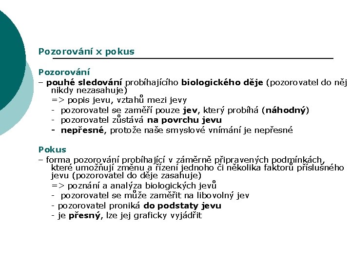 Pozorování x pokus Pozorování – pouhé sledování probíhajícího biologického děje (pozorovatel do něj nikdy