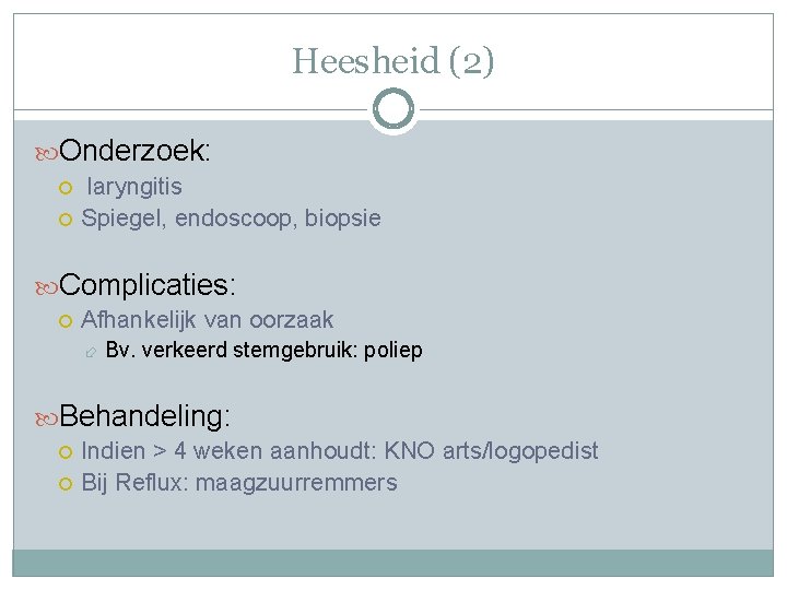 Heesheid (2) Onderzoek: laryngitis Spiegel, endoscoop, biopsie Complicaties: Afhankelijk van oorzaak Bv. verkeerd stemgebruik: