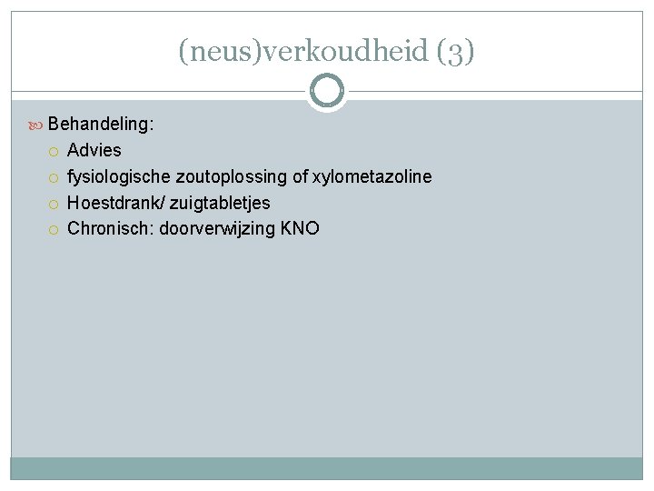 (neus)verkoudheid (3) Behandeling: Advies fysiologische zoutoplossing of xylometazoline Hoestdrank/ zuigtabletjes Chronisch: doorverwijzing KNO 