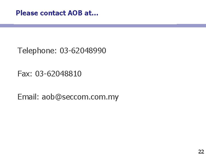 Please contact AOB at… Telephone: 03 -62048990 Fax: 03 -62048810 Email: aob@seccom. my 22