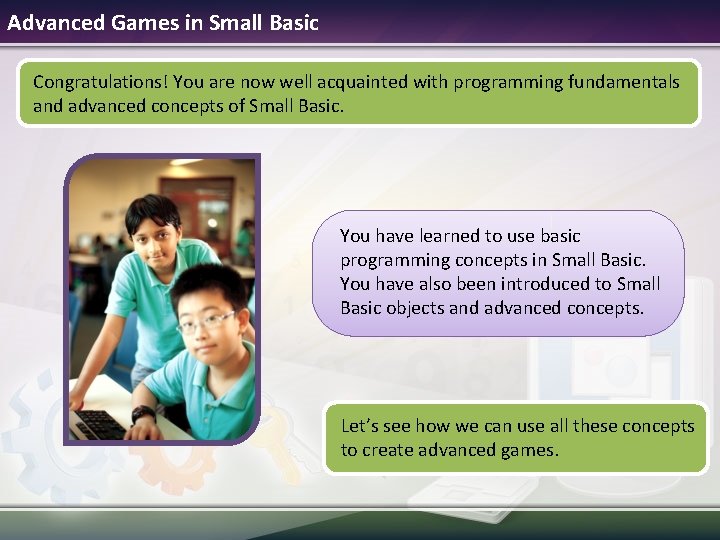 Advanced Games in Small Basic Congratulations! You are now well acquainted with programming fundamentals