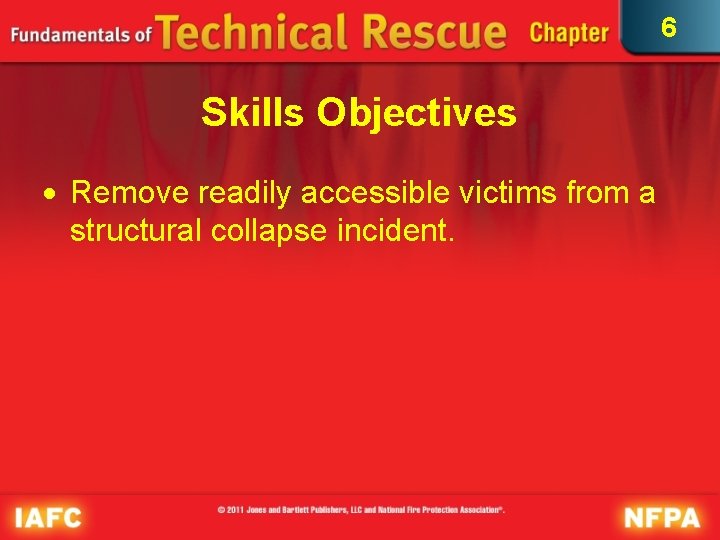6 Skills Objectives Remove readily accessible victims from a structural collapse incident. 