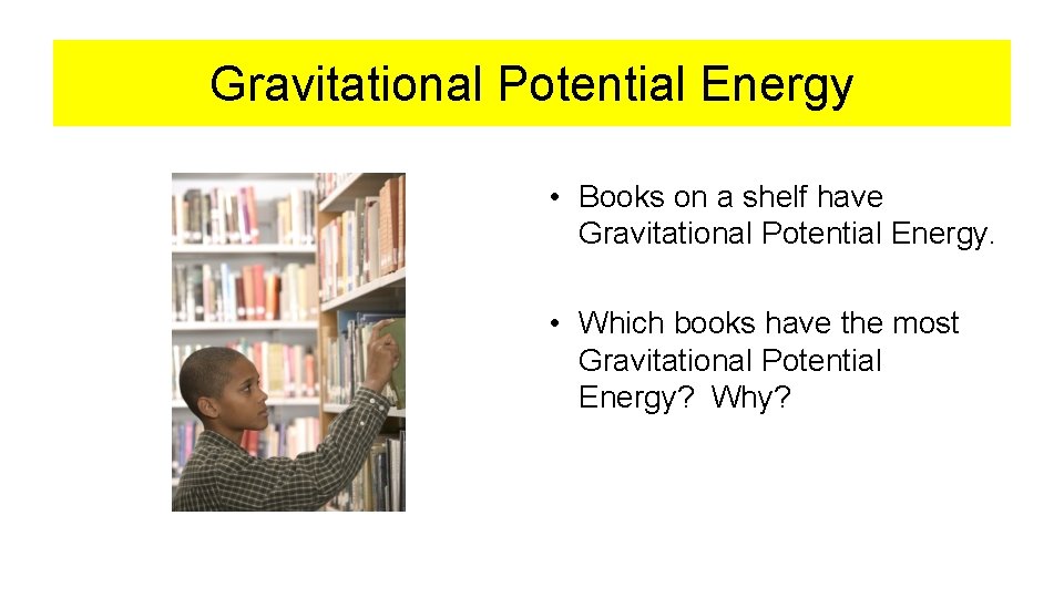 Gravitational Potential Energy • Books on a shelf have Gravitational Potential Energy. • Which