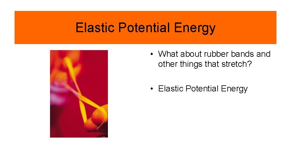 Elastic Potential Energy • What about rubber bands and other things that stretch? •
