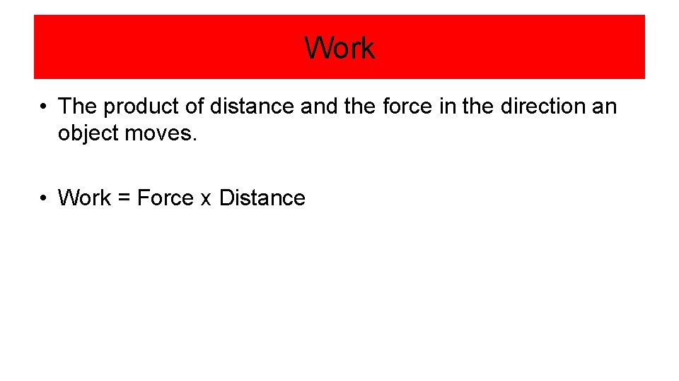 Work • The product of distance and the force in the direction an object