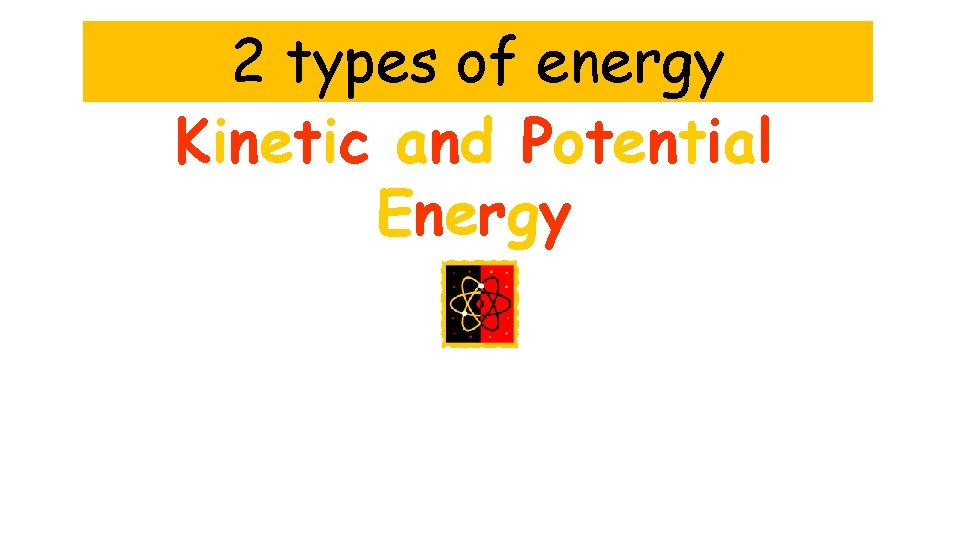 2 types of energy Kinetic and Potential Energy 